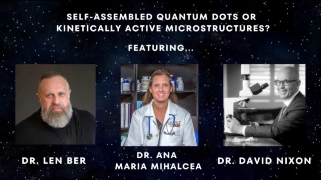 Dr. Len Ber, Dr. David Nixon and Dr. Ana Mihalcea - Self-Assembled Quantum Dots or Kinetically Active Microstructures? - Humanity United Now (10/09/23)