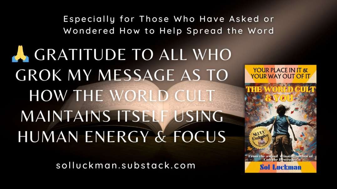 🙏 Gratitude to All Who Grok My Message re: How the WORLD CULT Operates Using HUMAN ENERGY & FOCUS