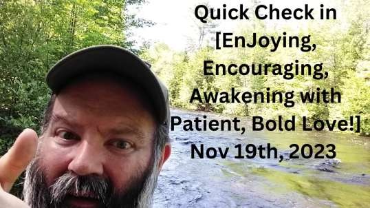 Quick Check in [EnJoying, Encouraging, Awakening with Patient, Bold Love!] Nov 19th, 2023.mp4