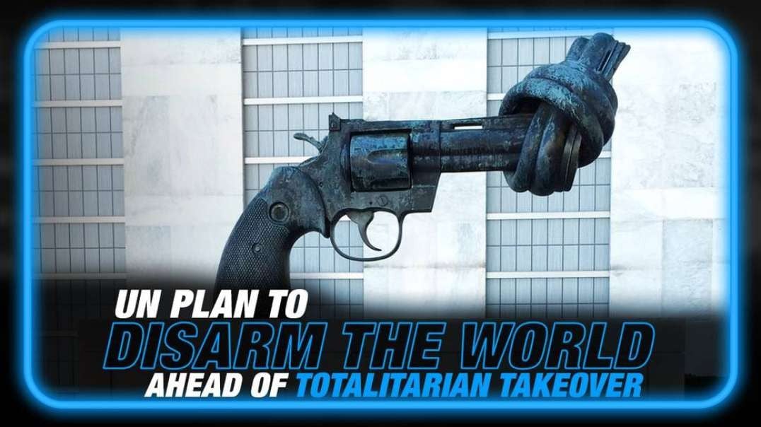 UN Bill to Disarm the Global Population Ahead of Totalitarian Takeover Exposed