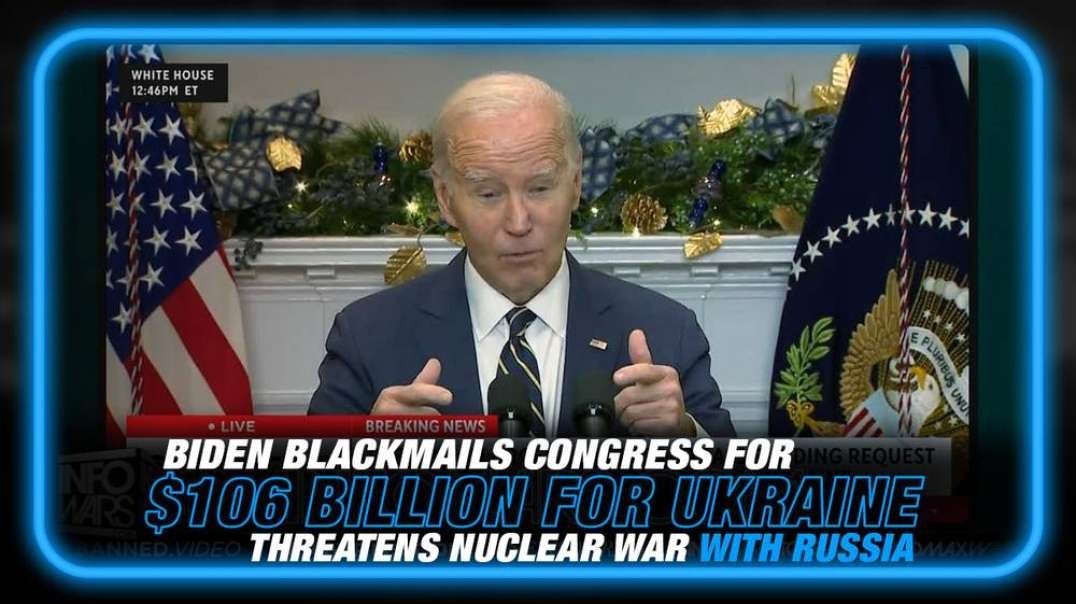 VIDEO- Biden Blackmails Congress for $106 Billion for Ukraine, Threatens Nuclear War with Russia