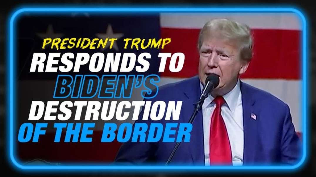 WATCH- Trump Responds to Biden's Complete Destruction Of The Southern Border