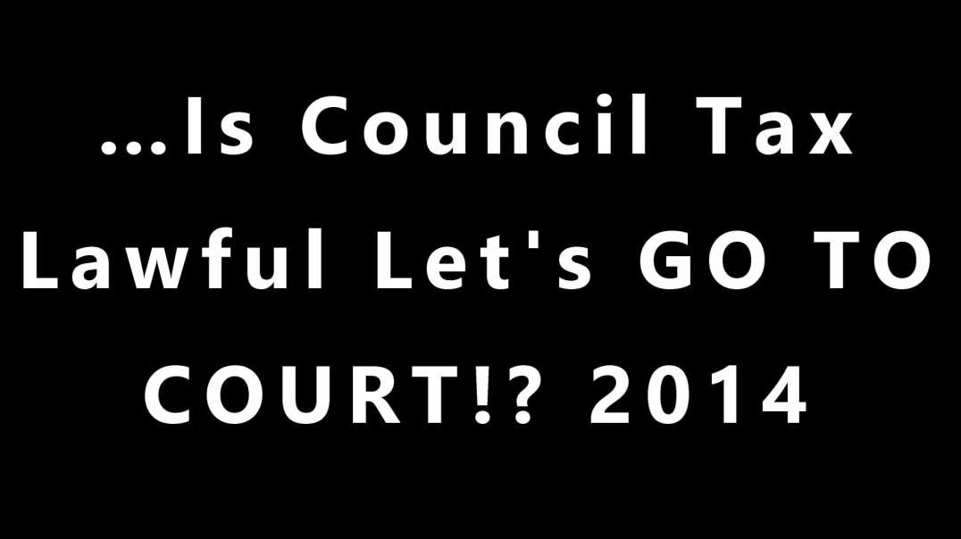 ...Is Council Tax Lawful Let's GO TO COURT! 2014.mp4