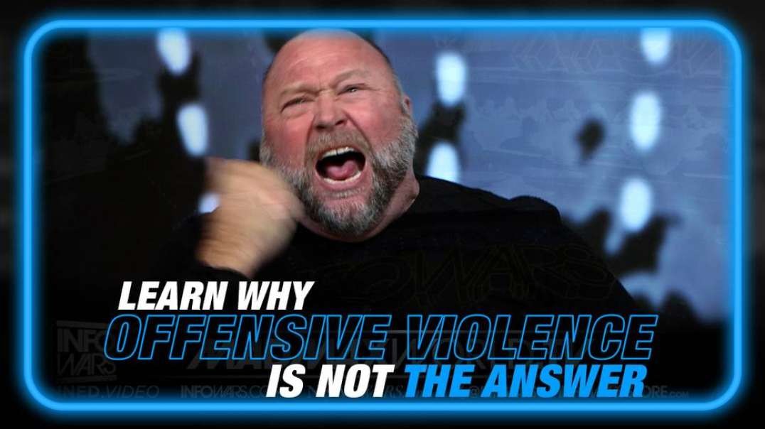 MUST WATCH! Alex Jones Explains Why Offensive Violence is Not the Answer