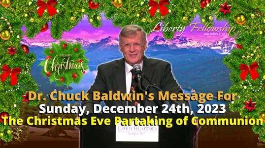 The Christmas Eve Partaking of Communion - Led By Dr. Chuck Baldwin, Sunday, December 24th, 2023 (Message)