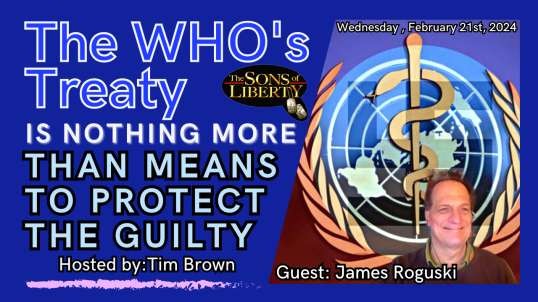 The WHO's Treaty Is Nothing More Than Means To Protect The Guilty - Guest: James Roguski