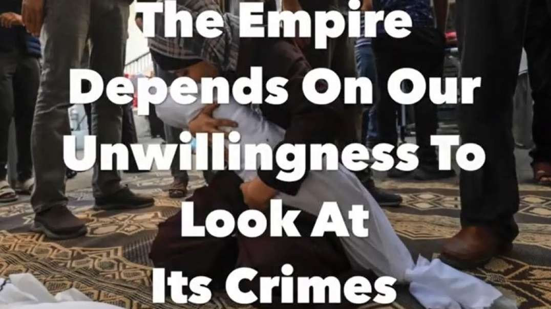 Israel Gaza War The Empire Depends On Our Unwillingness To Look At Its Crimes caitlinjohnstone.mp4