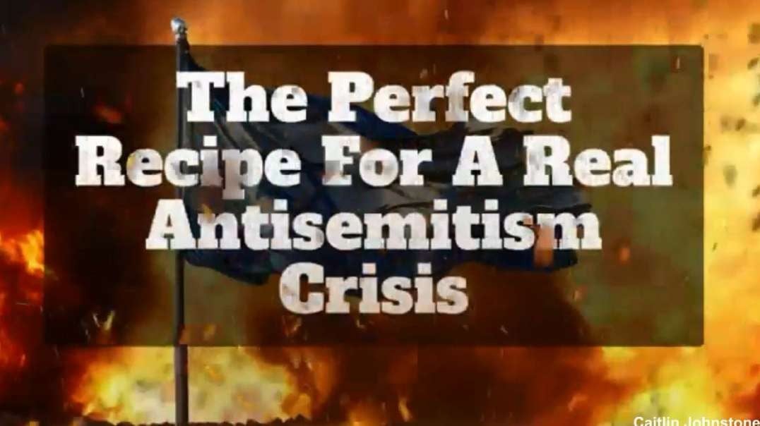 Israel Gaza War caitlinjohnstone The Perfect Recipe For A Real Antisemitism Crisis.mp4