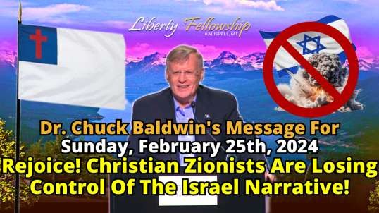 Rejoice! Christian Zionists Are Losing Control Of The Israel Narrative! - By Pastor, Dr. Chuck Baldwin, Sunday, February 25th, 2024