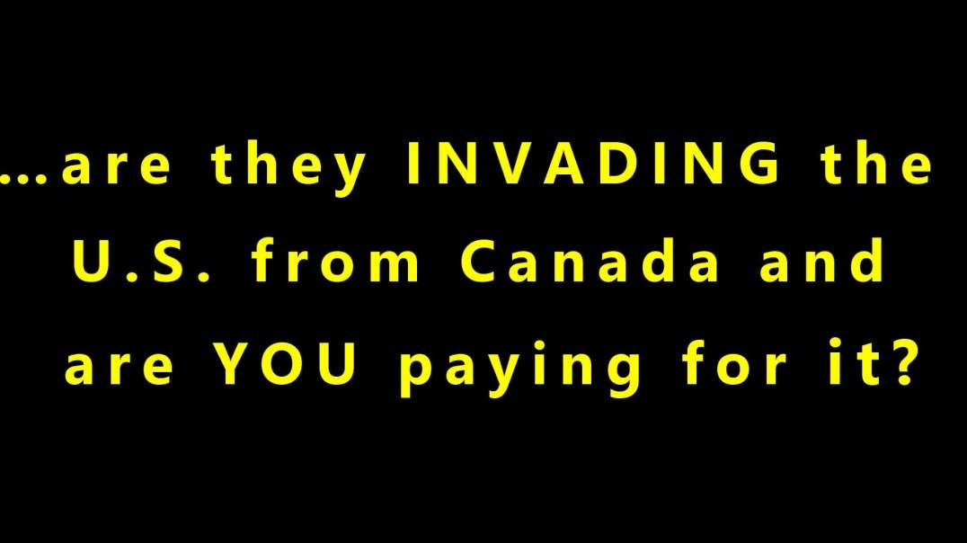 …are they INVADING the U.S. from Canada and  are YOU paying for it?