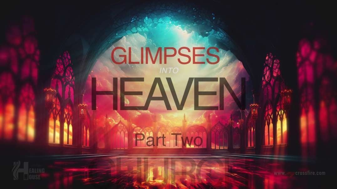 Glimpses Into Heaven Part 2 (11 am) | Crossfire Healing House