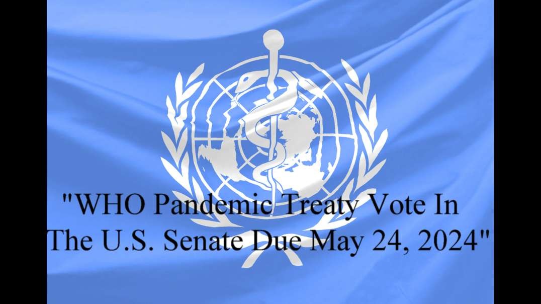 "WHO Pandemic Treaty Vote In The U.S. Senate Due May 24, 2024"