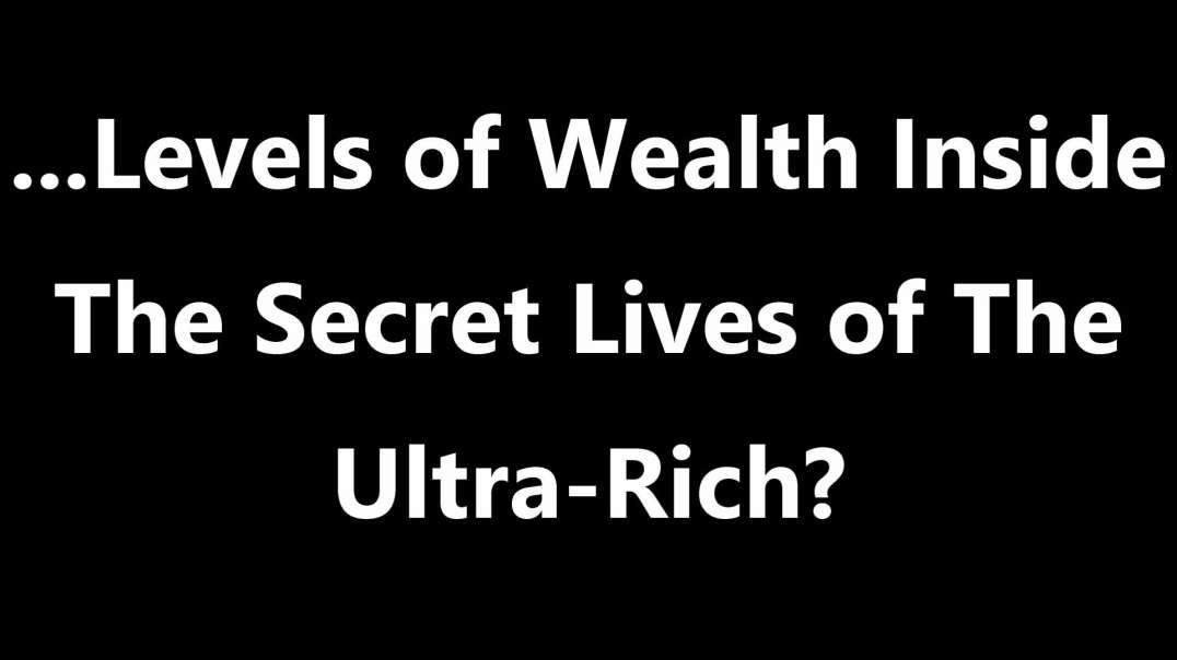 …Levels of Wealth Inside The Secret Lives of The Ultra-Rich?