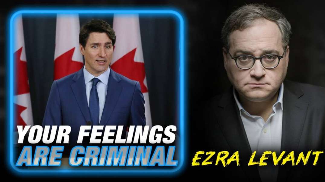 Ezra Levant: Trudeau's New Censorship Bill Criminalizes Your Feelings