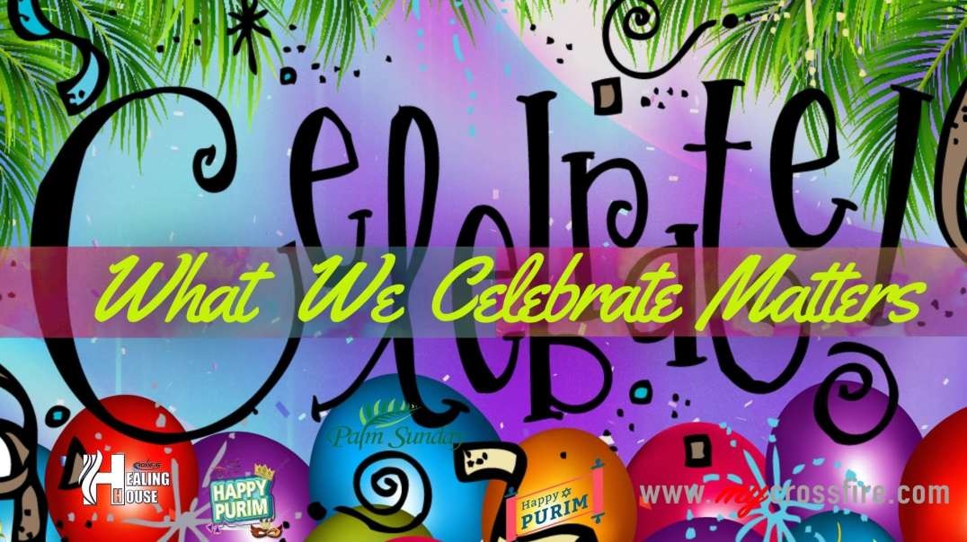 Celebrate: What We Celebrate Matters | Crossfire Healing House