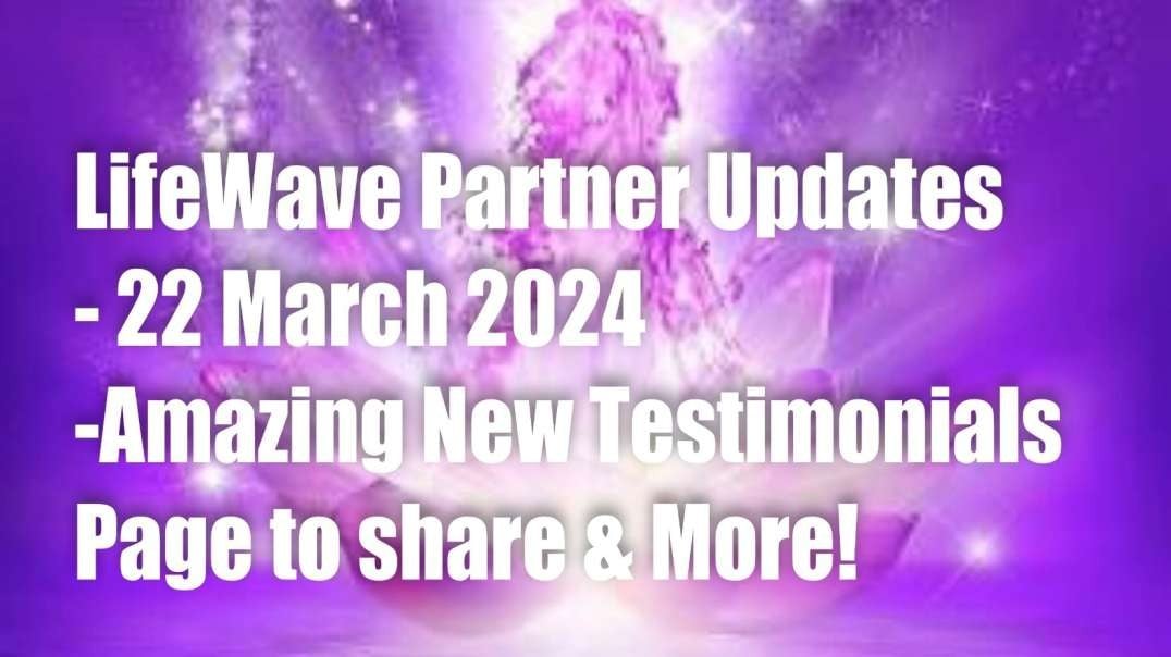 LifeWave Partner Meeting Updates – 22 March 2024 – Amazing New Testimonials Website!