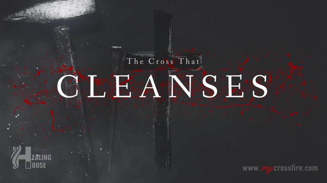The Cross That Cleanses (11 am) | Crossfire Healing House