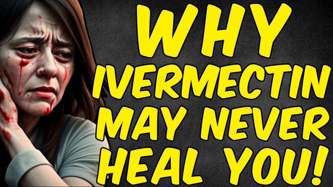 Why IVERMECTIN May NEVER HEAL YOU!