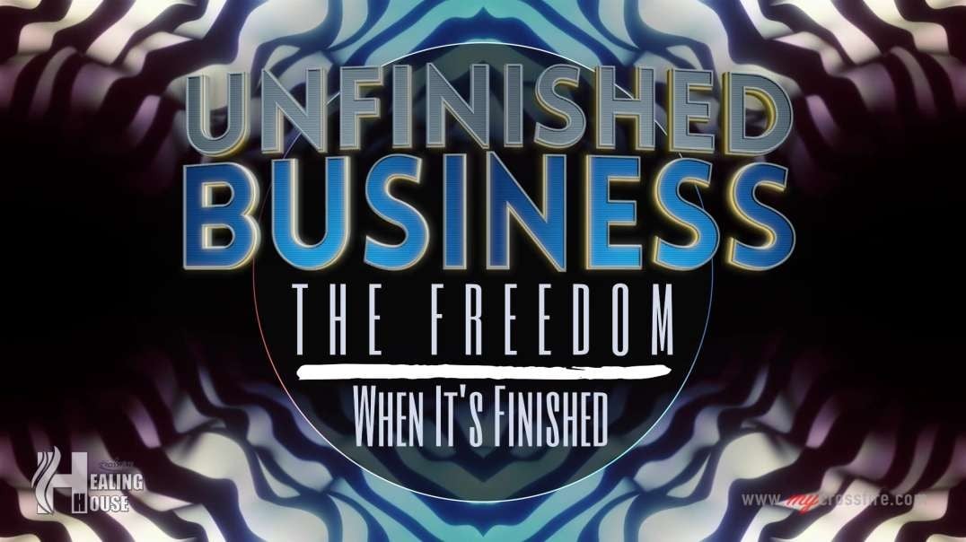Unfinished Business: The Freedom When It's Finished Part 1 | Crossfire Healing House