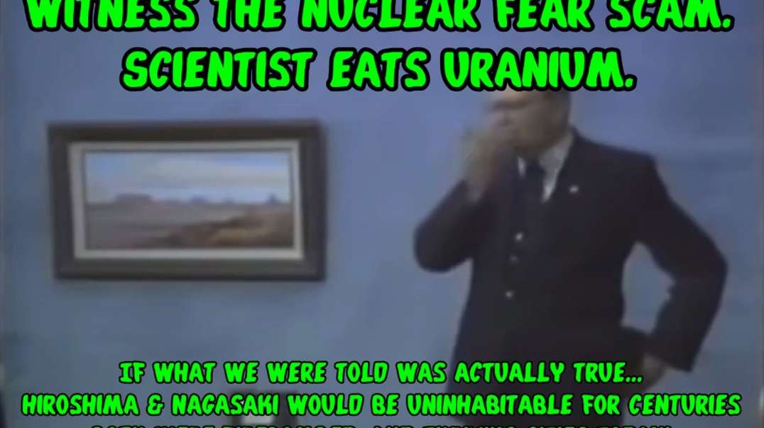 Witness the nuclear fear scam. Scientist eats uranium.