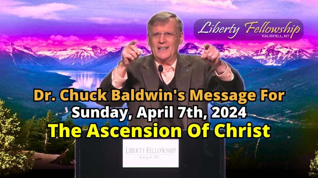 The Ascension of Christ - By Pastor, Dr. Chuck Baldwin, Sunday, April 7th, 2024