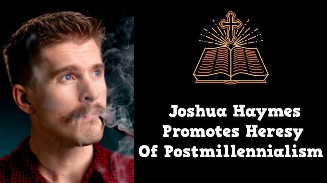 Joshua Haymes Promotes Heresy Of Postmillennialism