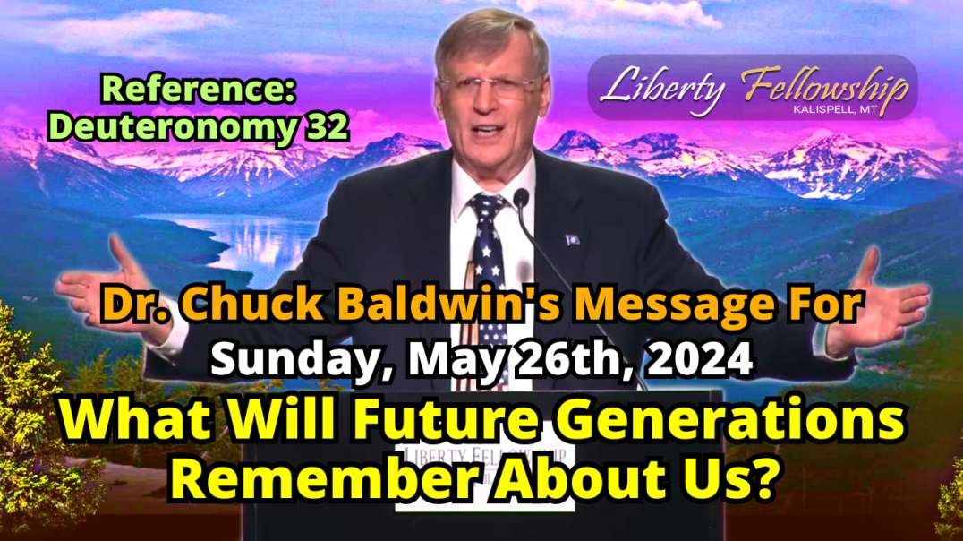 What Will Future Generations Remember About Us? - By Pastor, Dr. Chuck Baldwin, Sunday, May 26th, 2024