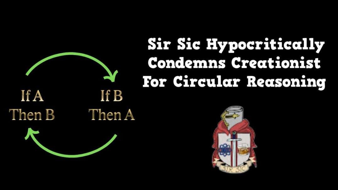 Sir Sic Hypocritically Condemns Creationist For Circular Reasoning