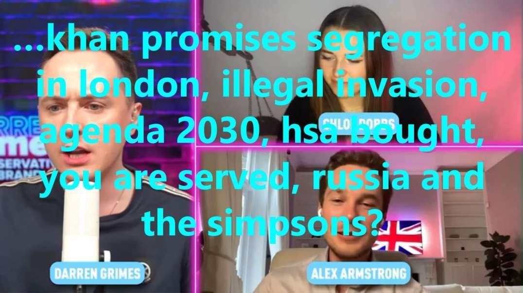 …khan promises segregation  in london, illegal invasion, agenda 2030, hsa bought, you are served, russia and the simpsons?