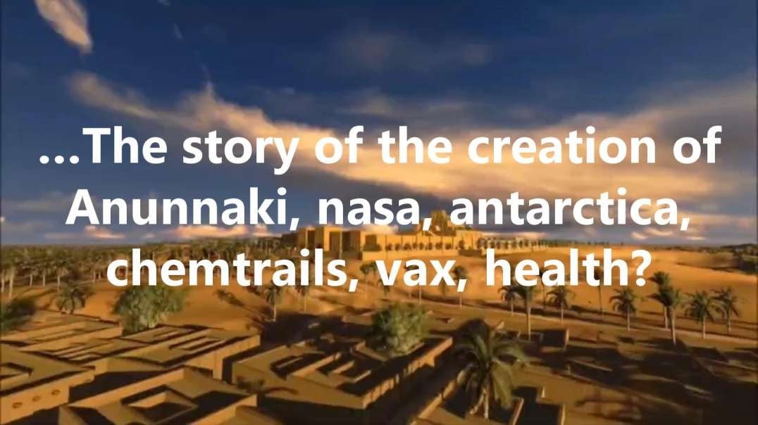 …The story of the creation of Anunnaki, nasa, antarctica, chemtrails, vax, health