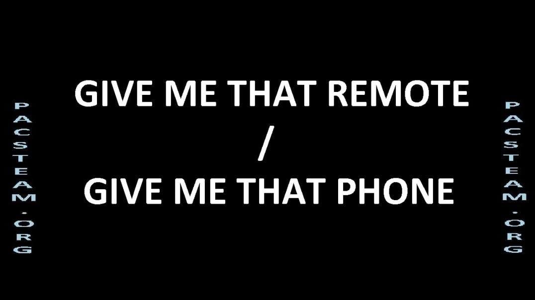 GIVE ME THAT REMOTE - GIVE ME THAT PHONE