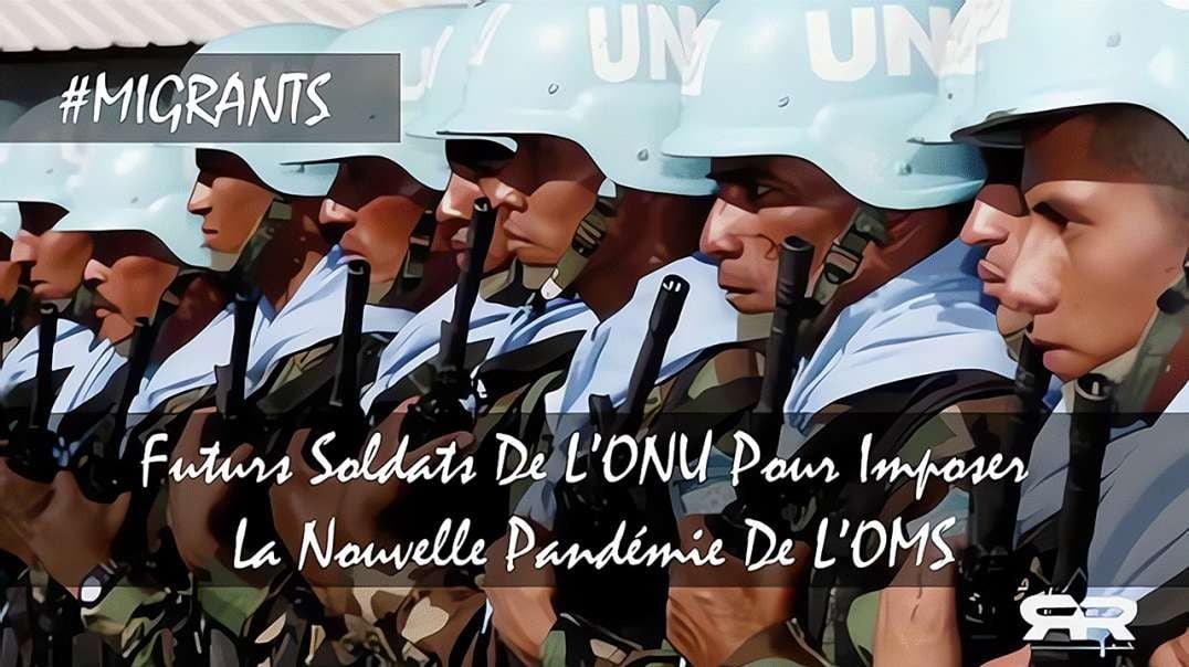 #MIGRANTS - Futurs Soldats De L’ONU Pour Imposer La Nouvelle Pandémie De L’OMS