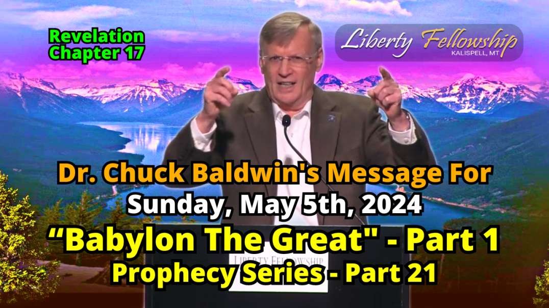 “Babylon The Great" - Part 1 - By Dr. Chuck Baldwin, Sunday, May 5th, 2024 - Prophecy Message 21