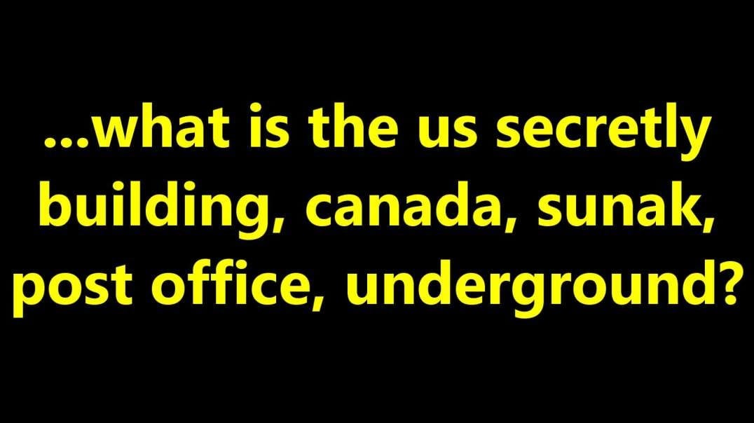...what is the us secretly building, canada, sunak, post office, underground.mp4