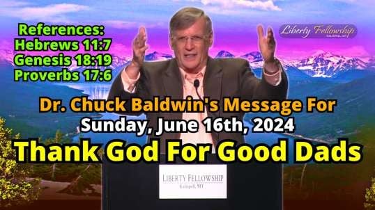 Thank God For Good Dads - By Pastor, Dr. Chuck Baldwin, Sunday, June 16th, 2024