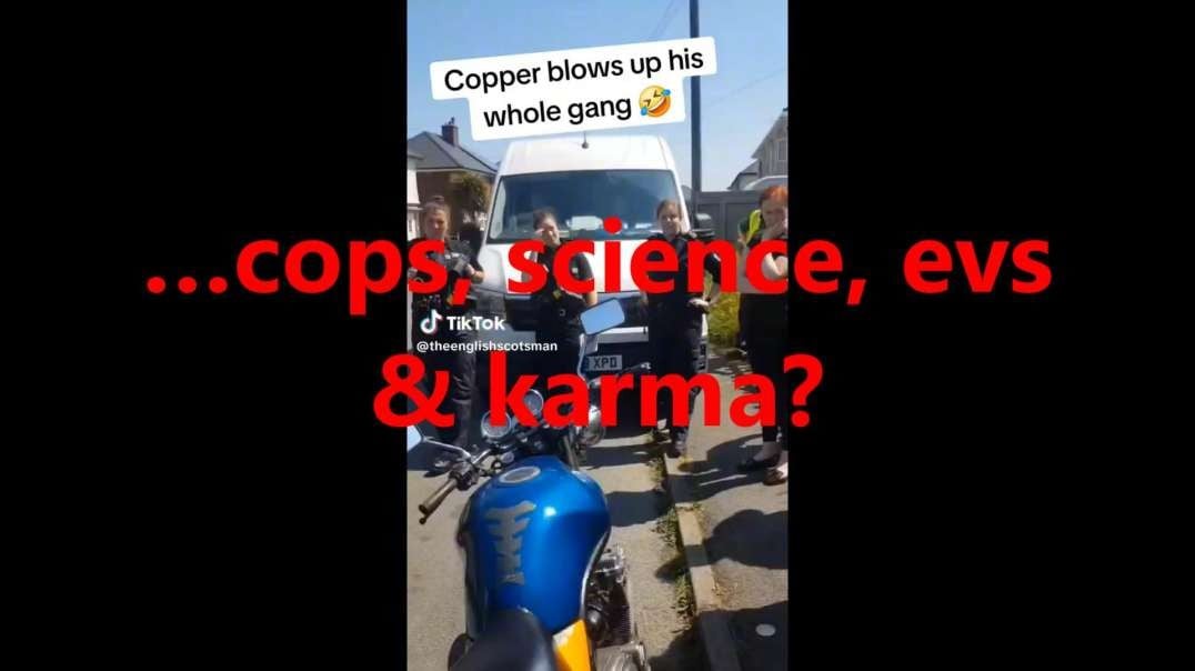 …cops, science, evs & karma?