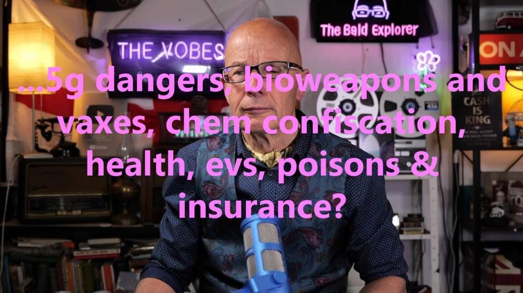 ...5g dangers, bioweapons and vaxes, chem confiscation, health, evs, poisons & insurance?
