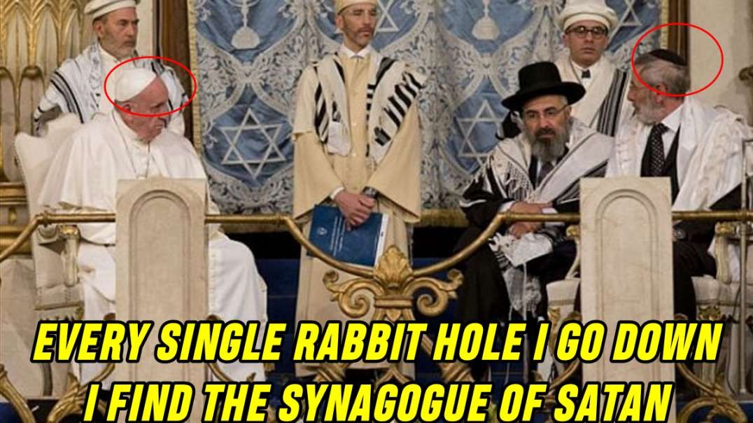 EVERY SINGLE RABBIT HOLE I GO DOWN I FIND THE SYNAGOGUE OF SATAN - All Roads Lead to Rome