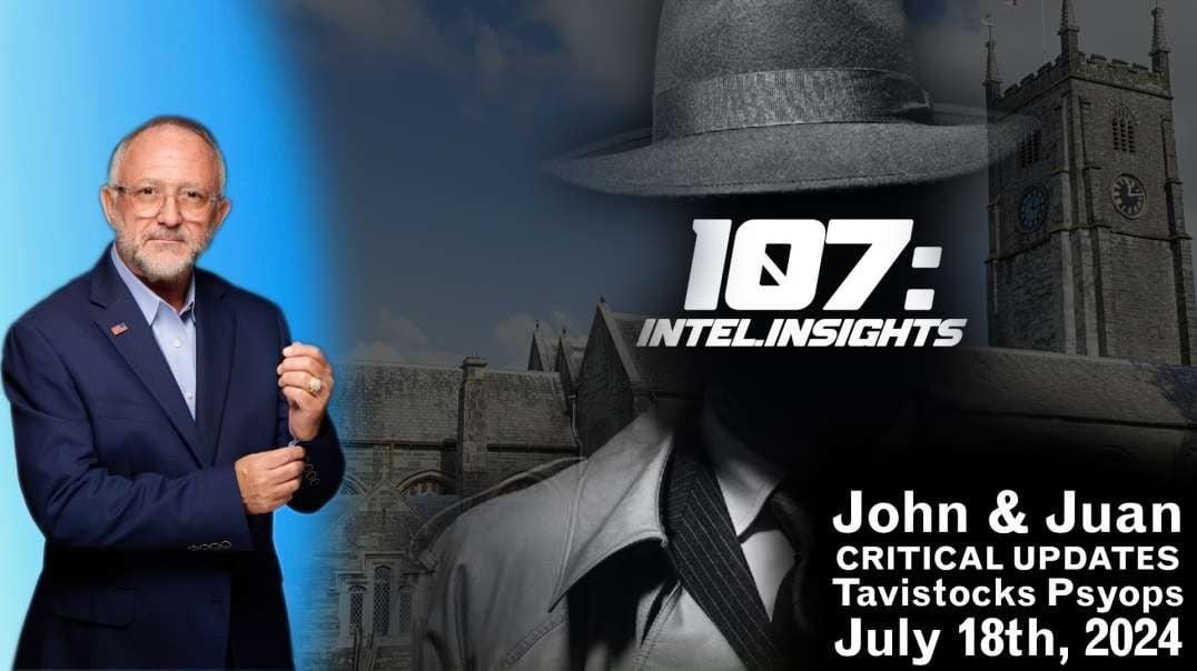 Tavistocks Psyops | John & Juan – 107 Intel Insights | 7/18/24