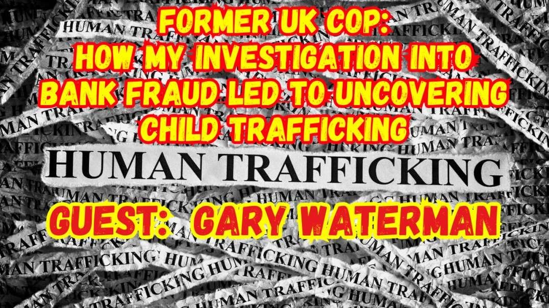 Former UK Cop: How My Investigation Into Bank Fraud Led To Uncovering Child Trafficking - Guest: Gary Waterman