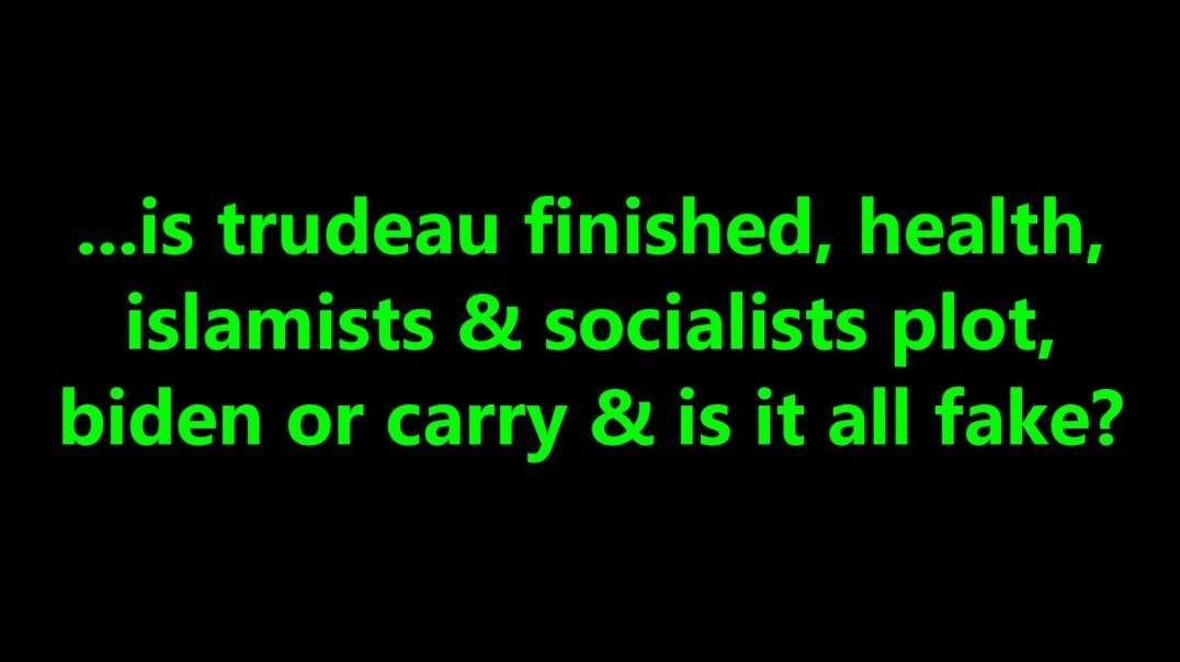 ...is trudeau finished, health, islamists & socialists plot, biden or carry & is it all fake?