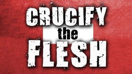 Crucify the flesh