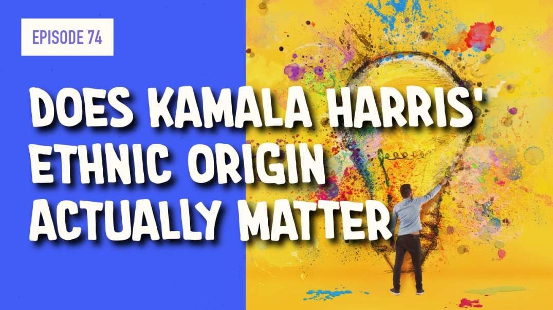 EPISODE 74: DOES KAMALA HARRIS’ ETHNIC ORIGIN ACTUALLY MATTER?