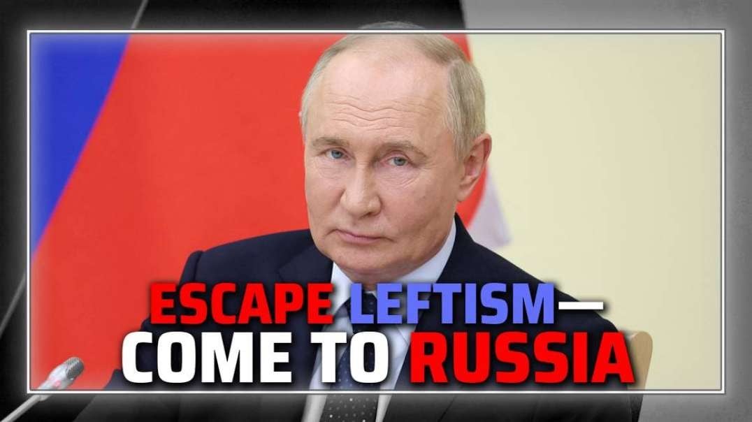 BREAKING: Putin Invites Westerners Fleeing Globalist-Leftist Agenda To Seek Refuge In Russia