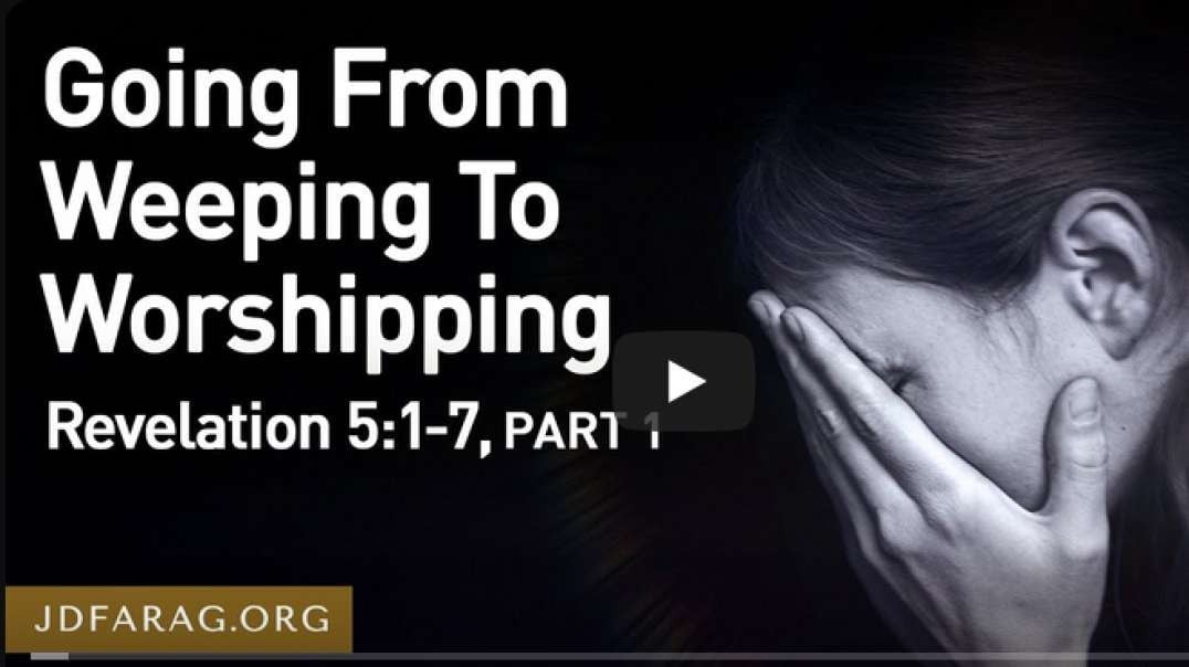 JD FARAG:  GOING FROM WEEPING TO WORSHIPPING Rev. 5 :1- 7 PART 1