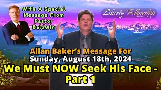 We Must NOW Seek His Face - Part 1 - By Allan Baker (Pastor Baldwin's Son-In-Law), Sunday, August 18th, 2024