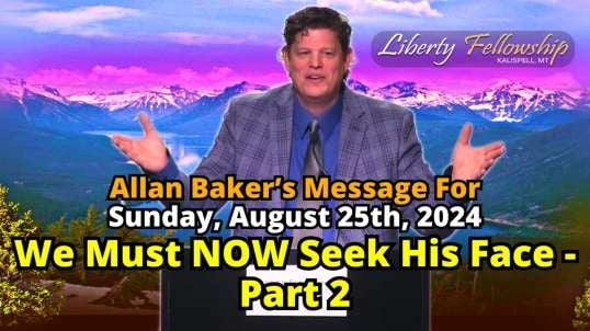 We Must NOW Seek His Face - Part 2 - By Allan Baker (Pastor's Baldwin's Son-In-Law), Sunday, August 25th, 2024