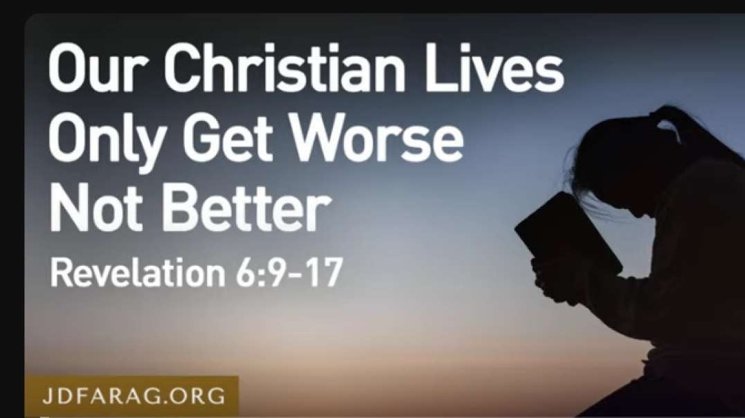 JD FARAG:   Our Christian Lives Only Get Worse Not Better, Revelation 6: 9 -17