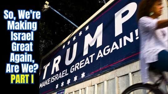 So, We're Making Israel Great Again, Are We? - Part I