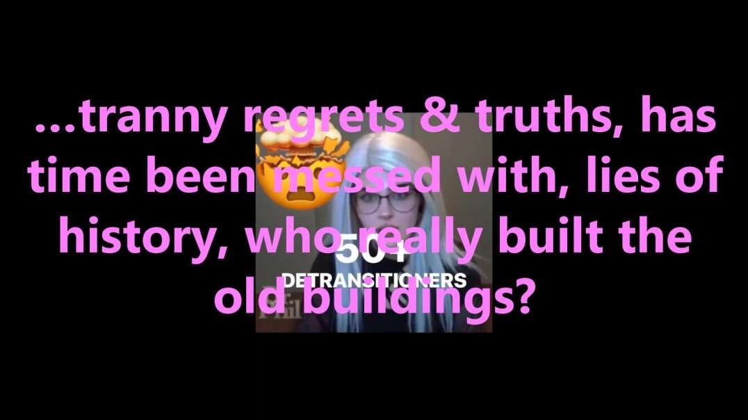 …tranny regrets & truths, has time been messed with, lies of history, who really built the old buildings.mp4